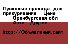 Пусковые провода (для прикуривания) › Цена ­ 400 - Оренбургская обл. Авто » Другое   